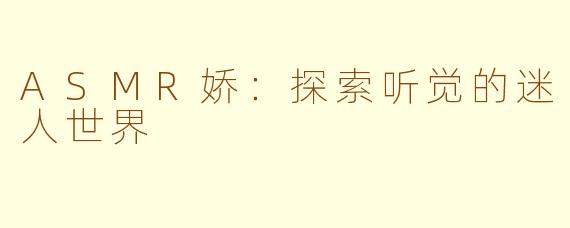 ASMR娇：探索听觉的迷人世界