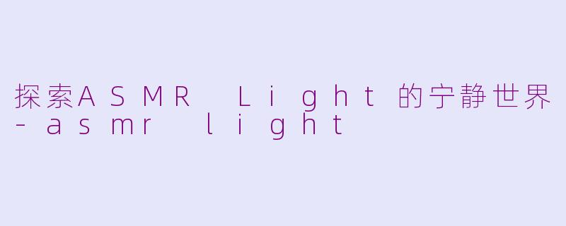 探索ASMR Light的宁静世界-asmr light