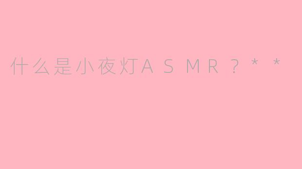 什么是小夜灯ASMR？**