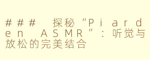 ### 探秘“Piarden ASMR”：听觉与放松的完美结合