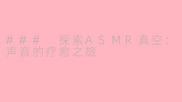 ### 探索ASMR真空：声音的疗愈之旅