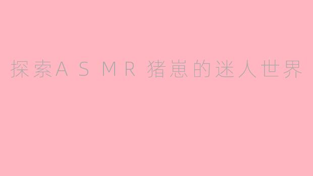 探索ASMR猪崽的迷人世界