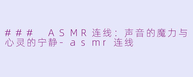 ### ASMR连线：声音的魔力与心灵的宁静-asmr连线