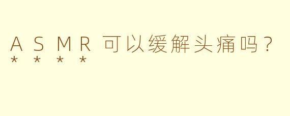 ASMR可以缓解头痛吗？****