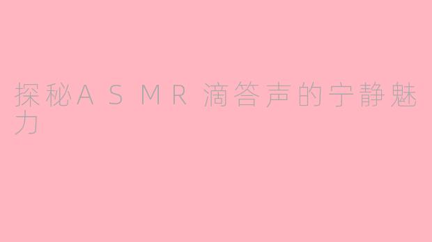 探秘ASMR滴答声的宁静魅力