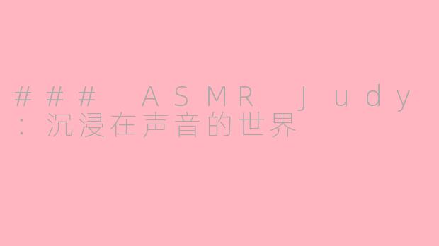 ### ASMR Judy：沉浸在声音的世界