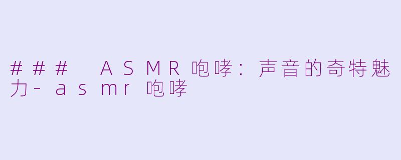 ### ASMR咆哮：声音的奇特魅力-asmr咆哮