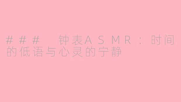 ### 钟表ASMR：时间的低语与心灵的宁静