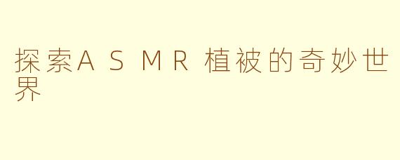 探索ASMR植被的奇妙世界