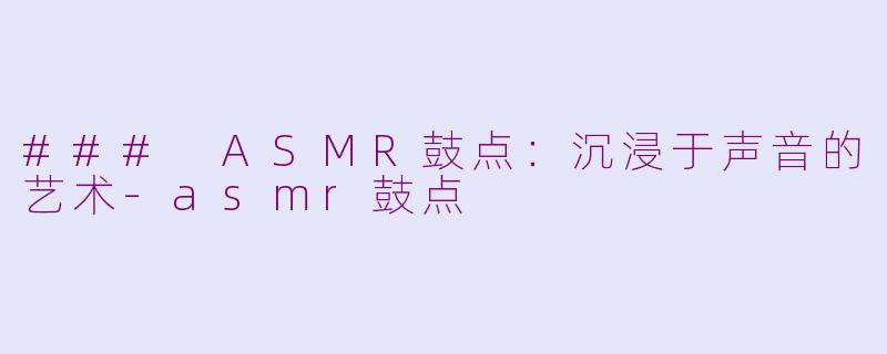 ### ASMR鼓点：沉浸于声音的艺术-asmr鼓点