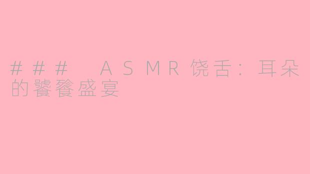### ASMR饶舌：耳朵的饕餮盛宴