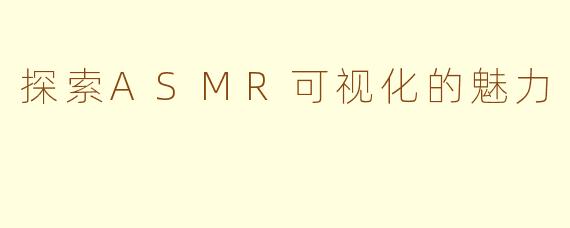 探索ASMR可视化的魅力