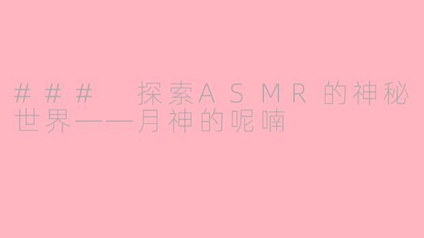 ### 探索ASMR的神秘世界——月神的呢喃
