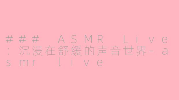 ### ASMR Live：沉浸在舒缓的声音世界-asmr live