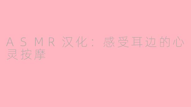 ASMR汉化：感受耳边的心灵按摩