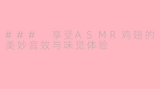 ### 享受ASMR鸡翅的美妙音效与味觉体验