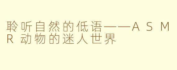 聆听自然的低语——ASMR动物的迷人世界