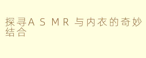 探寻ASMR与内衣的奇妙结合