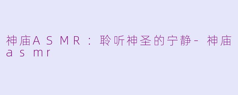 神庙ASMR：聆听神圣的宁静-神庙asmr