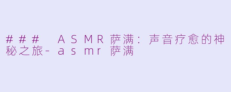 ### ASMR萨满：声音疗愈的神秘之旅-asmr萨满