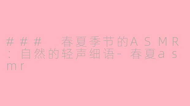 ### 春夏季节的ASMR：自然的轻声细语-春夏asmr