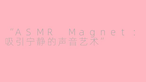 “ASMR Magnet：吸引宁静的声音艺术”