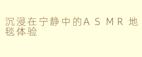 沉浸在宁静中的ASMR地毯体验