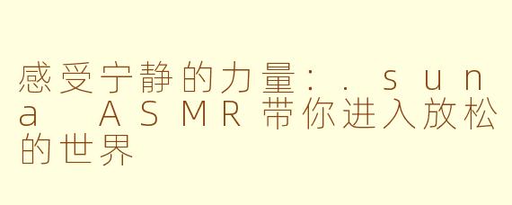 感受宁静的力量：.suna ASMR带你进入放松的世界