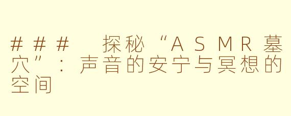 ### 探秘“ASMR墓穴”：声音的安宁与冥想的空间