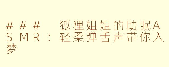 ### 狐狸姐姐的助眠ASMR：轻柔弹舌声带你入梦