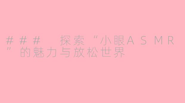 ### 探索“小眼ASMR”的魅力与放松世界