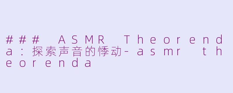 ### ASMR Theorenda：探索声音的悸动-asmr theorenda