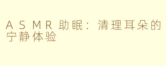 ASMR助眠：清理耳朵的宁静体验