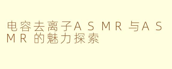 电容去离子ASMR与ASMR的魅力探索