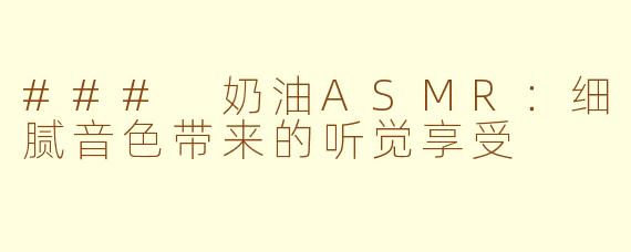 ### 奶油ASMR：细腻音色带来的听觉享受