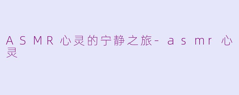 ASMR心灵的宁静之旅-asmr心灵