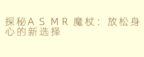 探秘ASMR魔杖：放松身心的新选择