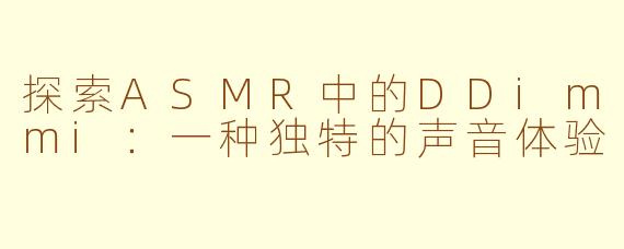 探索ASMR中的DDimmi：一种独特的声音体验