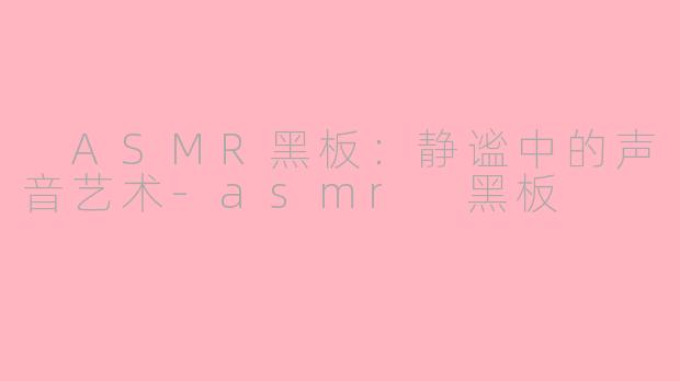  ASMR黑板：静谧中的声音艺术-asmr 黑板