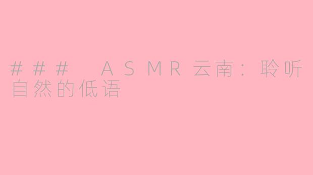 ### ASMR云南：聆听自然的低语