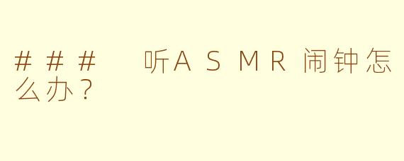 ### 听ASMR闹钟怎么办？