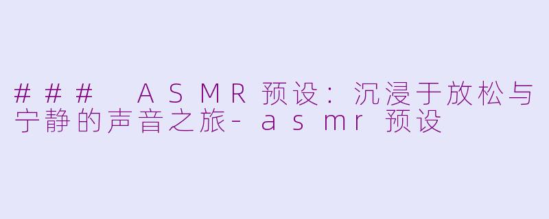 ### ASMR预设：沉浸于放松与宁静的声音之旅-asmr预设