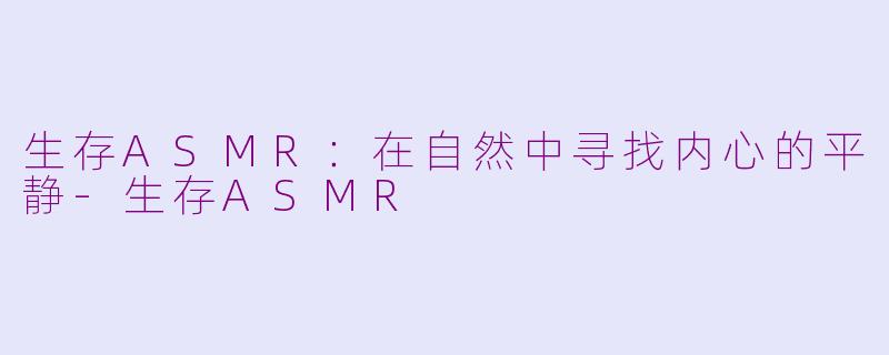 生存ASMR：在自然中寻找内心的平静-生存ASMR