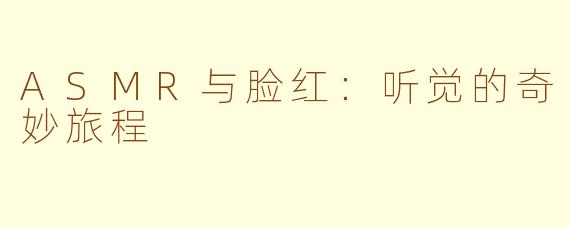 ASMR与脸红：听觉的奇妙旅程