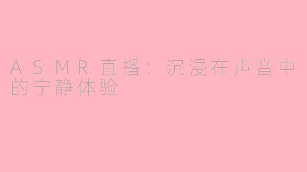 ASMR直播：沉浸在声音中的宁静体验