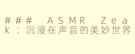 ### ASMR Zeak：沉浸在声音的美妙世界