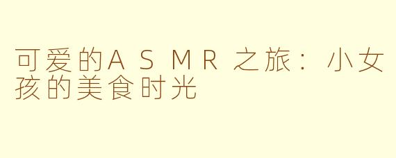 可爱的ASMR之旅：小女孩的美食时光