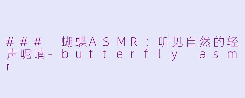 ### 蝴蝶ASMR：听见自然的轻声呢喃-butterfly asmr