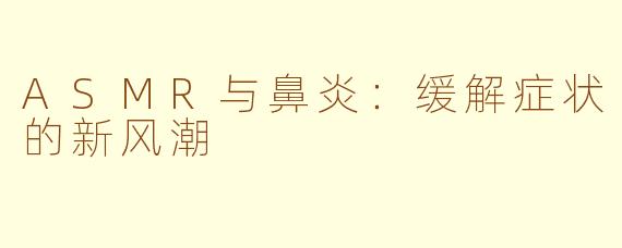 ASMR与鼻炎：缓解症状的新风潮