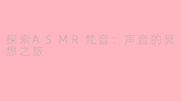 探索ASMR梵音：声音的冥想之旅